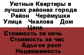 Уютные Квартиры в лучших районах города! › Район ­ Черёмушки  › Улица ­ Чкалова › Дом ­ 63 › Цена ­ 1 200 › Стоимость за ночь ­ 1 000 › Стоимость за час ­ 250 - Адыгея респ. Недвижимость » Квартиры аренда посуточно   